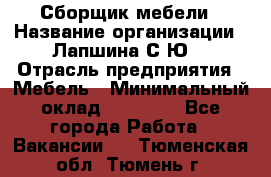 Сборщик мебели › Название организации ­ Лапшина С.Ю. › Отрасль предприятия ­ Мебель › Минимальный оклад ­ 20 000 - Все города Работа » Вакансии   . Тюменская обл.,Тюмень г.